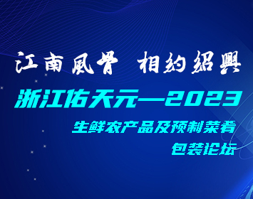 浙江佑天元——2023，生鮮農(nóng)產(chǎn)品及預(yù)制菜肴包裝論壇